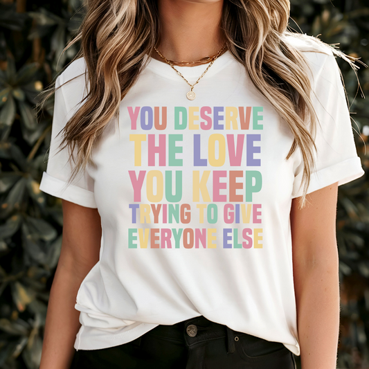 You Deserve The Love You Keep Trying To Give Everyone Else T-Shirt
