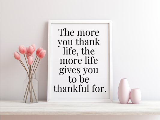 The More You Thank Life The More Life Gives You To Be Thankful For Framed Poster