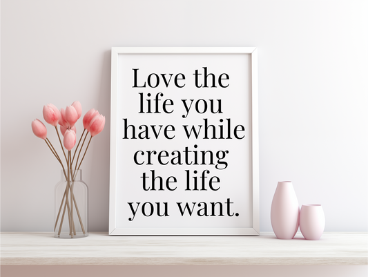 Love The Life You Have While Creating The Life You Want Framed Poster
