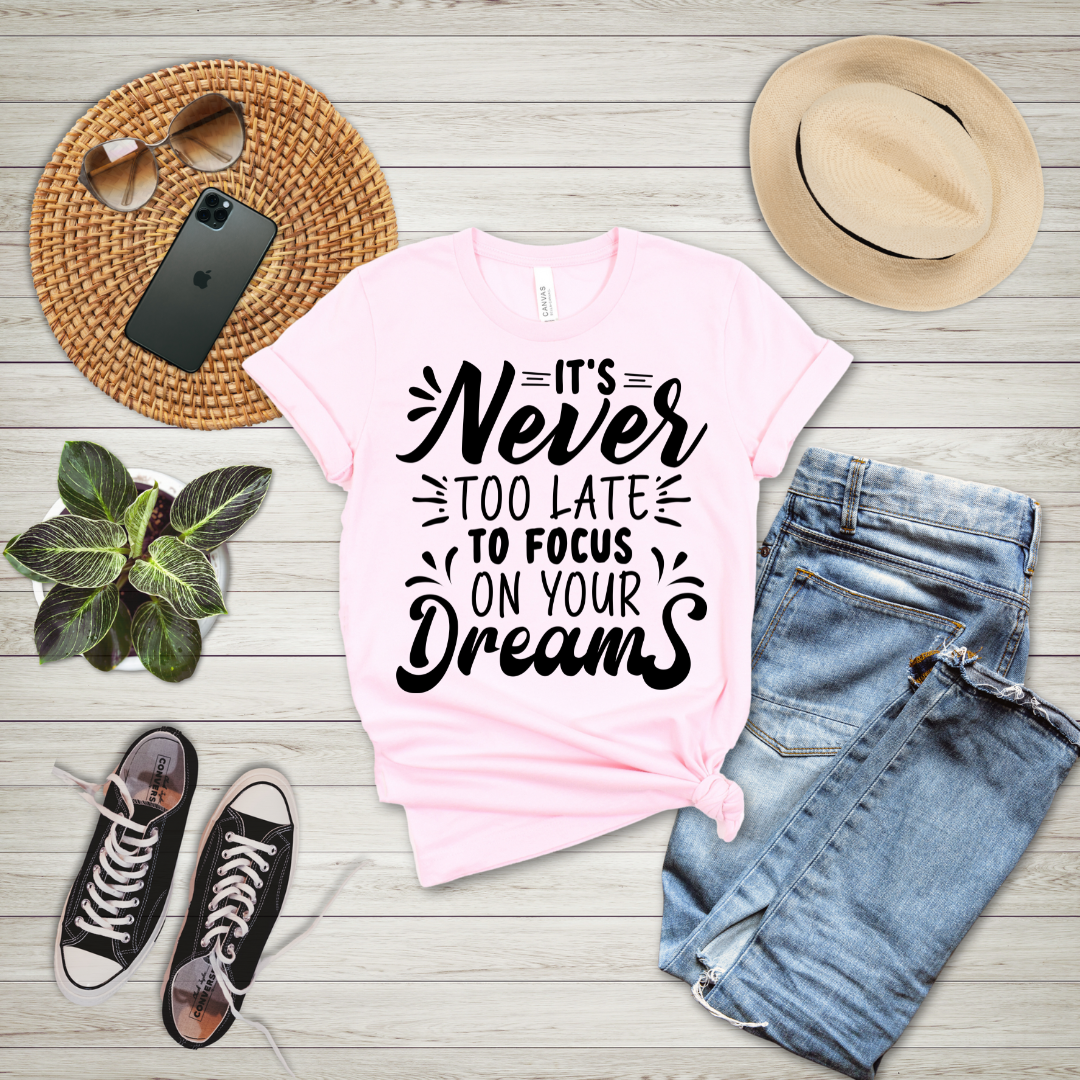 It's Never Too Late To Focus On Your Dreams T-Shirt