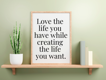 Love The Life You Have While Creating The Life You Want Framed Poster