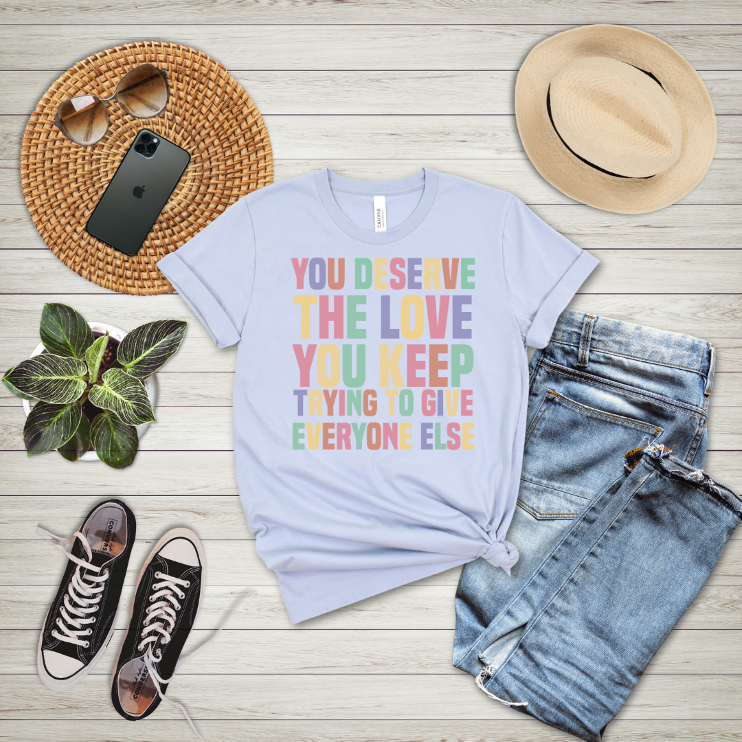 You Deserve The Love You Keep Trying To Give Everyone Else T-Shirt