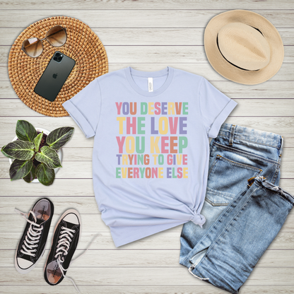 You Deserve The Love You Keep Trying To Give Everyone Else T-Shirt