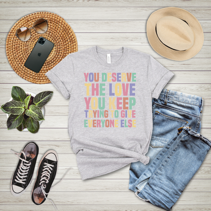 You Deserve The Love You Keep Trying To Give Everyone Else T-Shirt