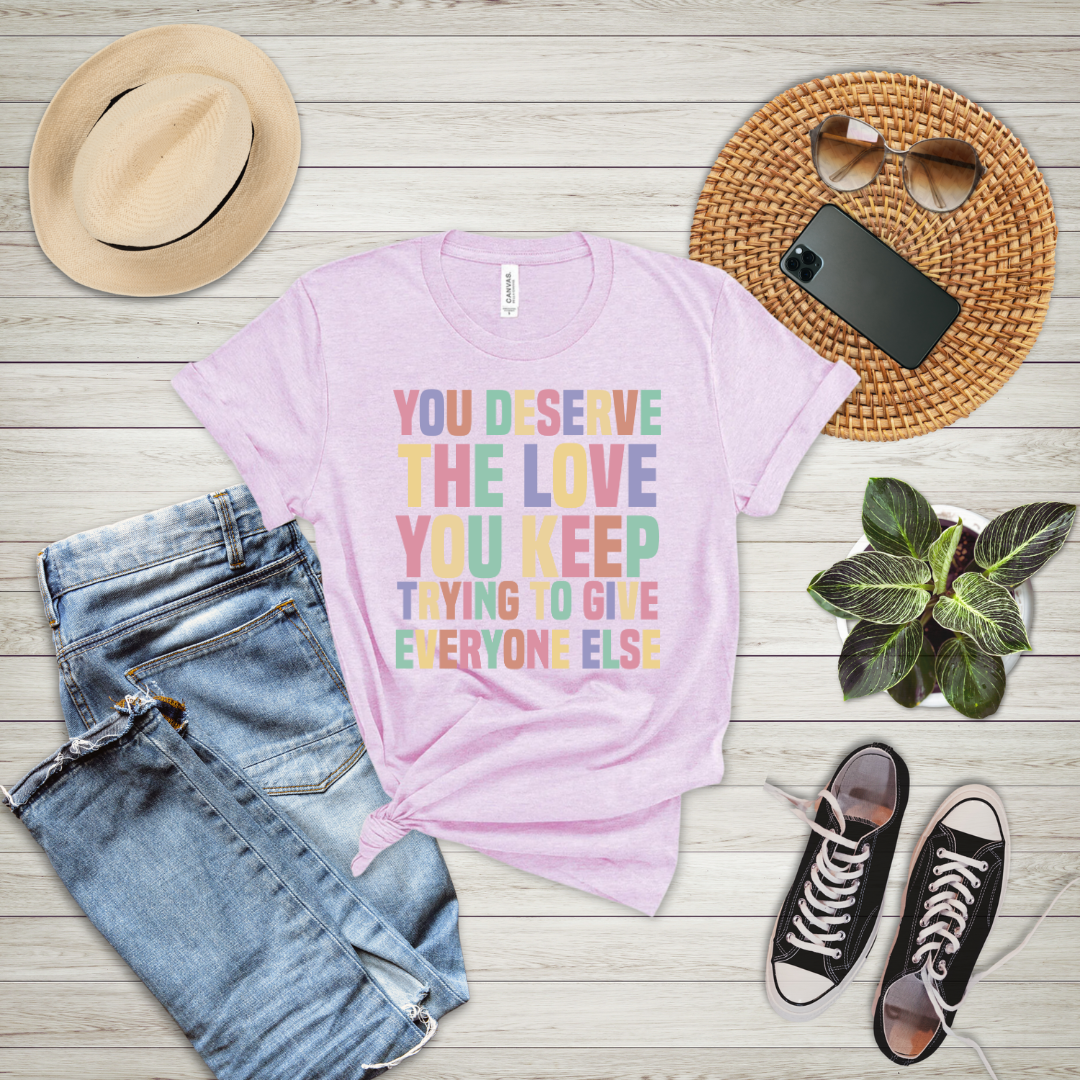 You Deserve The Love You Keep Trying To Give Everyone Else T-Shirt