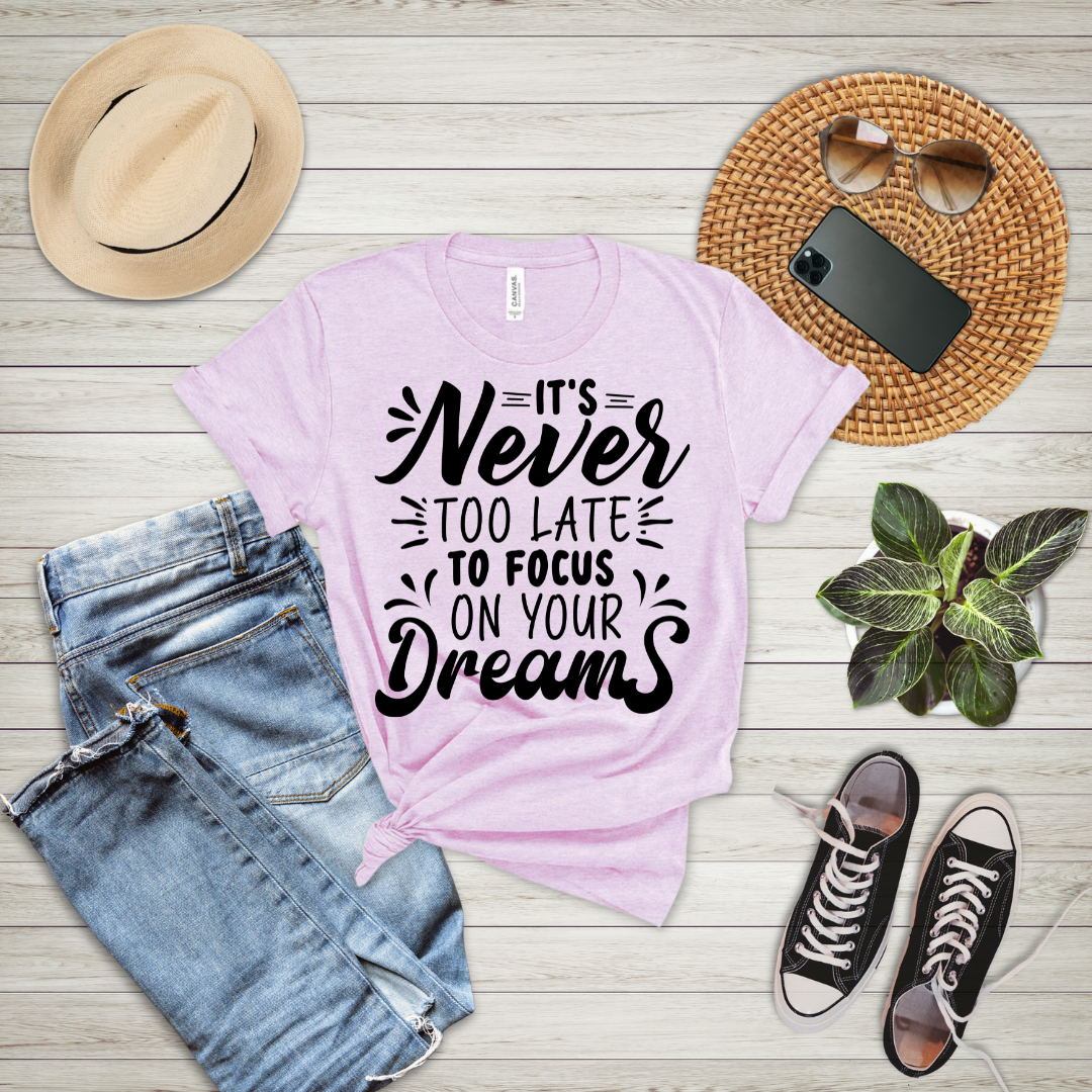 It's Never Too Late To Focus On Your Dreams T-Shirt